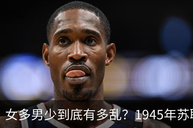 女多男少到底有多乱？1945年苏联女性比男性多出2200万，法律不仅不抓出轨，甚至发文：男人在外面生了私生子，不用付一分钱抚养费！