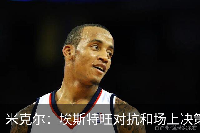 米克尔：埃斯特旺对抗和场上决策存在问题，他需要能引导的主教练